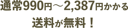 通常990円~2,387円かかる送料が無料!