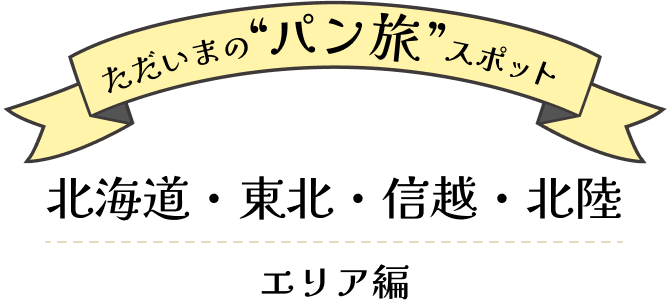 ただいまのパン旅スポット|北海道・東北・信越・北陸エリア編