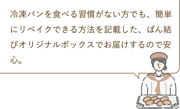 冷凍パンを食べる習慣がない方でも、簡単にリベイクできる方法を記載した、ぱん結びオリジナルボックスでお届けするので安心。